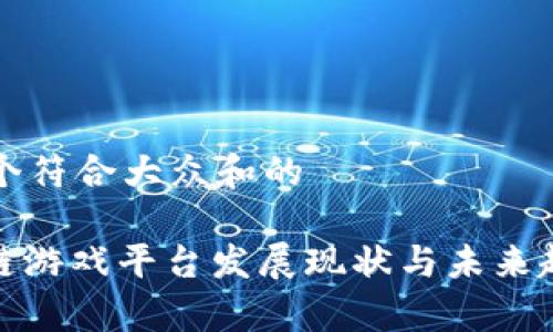 思考一个符合大众和的

: 区块链游戏平台发展现状与未来趋势分析