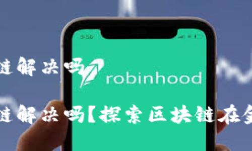 金融信任能被区块链解决吗

金融信任能被区块链解决吗？探索区块链在金融领域的应用潜力