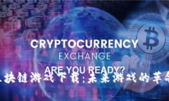 区块链游戏下载：未来游戏的革命!