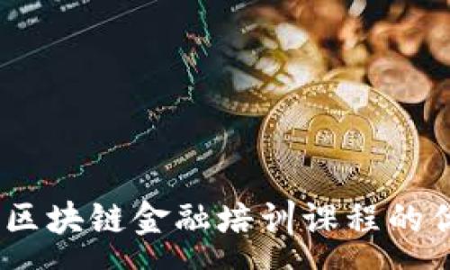 : 
全面解析：区块链金融培训课程的优势与选择
