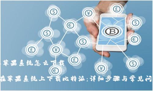 比特派苹果系统怎么下载

 如何在苹果系统上下载比特派：详细步骤与常见问题解析