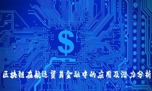 区块链在航运贸易金融中的应用及潜力分析