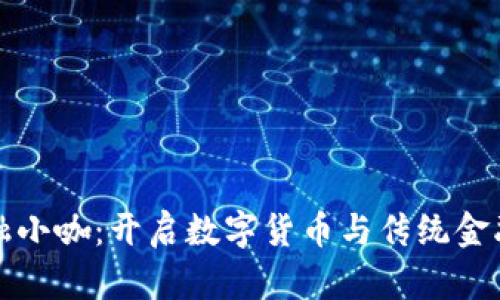 区块链金融小咖：开启数字货币与传统金融的新时代