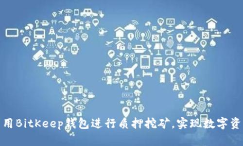 如何利用BitKeep钱包进行质押挖矿，实现数字资产增值