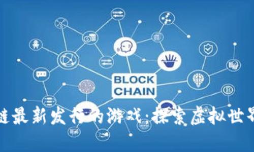 : 区块链最新发行的游戏：探索虚拟世界的未来