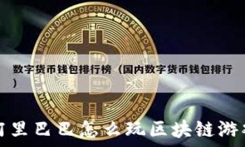   
阿里巴巴怎么玩区块链游戏