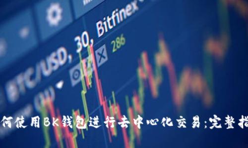 如何使用BK钱包进行去中心化交易：完整指南