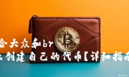 思考一个符合大众和br
BitKeep怎么创建自己的代币？详细指南与实用技巧