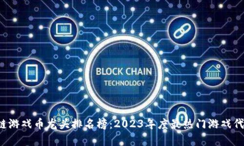  区块链游戏币龙头排名榜：2023年度最热门游戏代币分析