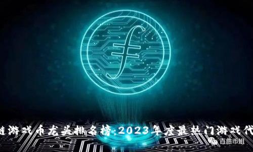  区块链游戏币龙头排名榜：2023年度最热门游戏代币分析