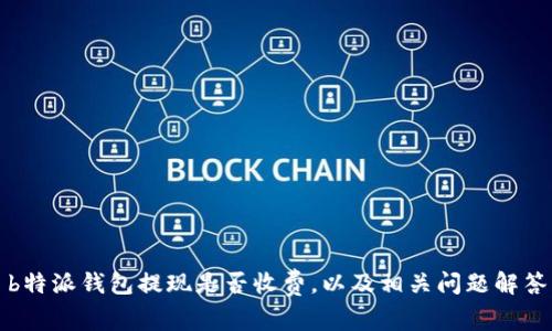 b特派钱包提现是否收费，以及相关问题解答