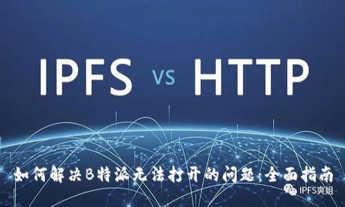 如何解决B特派无法打开的问题：全面指南
