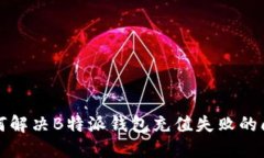 如何解决B特派钱包充值失败的问题