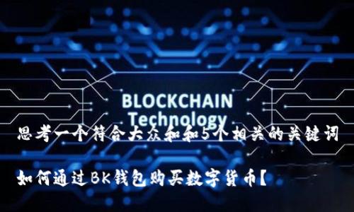 思考一个符合大众和和5个相关的关键词

如何通过BK钱包购买数字货币？