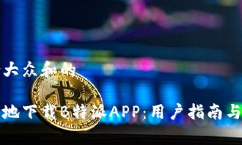 思考一个符合大众和的

如何安全便利地下载B特派APP：用户指南与常见问题解析