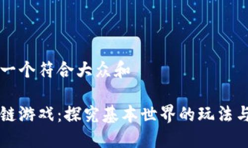 思考一个符合大众和  
:  
区块链游戏：探究基本世界的玩法与魅力