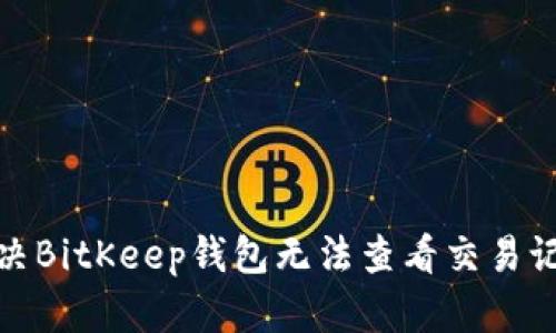 : 如何解决BitKeep钱包无法查看交易记录的问题