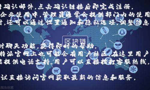 特派官方网址的首页是指获取关于特派的最新消息、服务和相关信息的官方门户网站。为了方便用户找到正确的网址，通常可以通过搜索引擎或社交媒体平台上的官方账号找到。

以下是一些可能相关的问题，帮助用户进一步了解特派：

1. 特派是什么？
2. 特派的主要功能是什么？
3. 特派的使用教程和注意事项是什么？
4. 如何注册和登录特派？
5. 特派的客户支持有哪些渠道？

接下来，将逐一详细介绍这五个问题。

特派是什么？
特派是一种便捷的通讯和协作工具，旨在为企业提供高效的沟通方式。用户可以通过这一平台实现即刻的消息传递、文件共享和团队协作。该工具通常具备类似于即时通讯的软件功能，但同时又结合了项目管理和任务分配的特点，使其更加适合团队使用。
如今，尤其是在远程工作的背景下，特派之类的工具愈加重要。企业可以通过它提升团队在不同地点所工作的效率。用户可以在平台上创建不同的频道，根据项目或团队划分讨论区，从而使得信息的传递更加有序和高效。
此外，特派还常常与其他软件集成，比如日历、邮箱等工具，这让用户能够在一个平台上完成更多的工作，而不必频繁切换应用程序。

特派的主要功能是什么？
特派的功能比较丰富，首先就是即时通讯。用户能够通过文字、图片和视频等多种方式进行沟通。在工作过程中，也可以分享文件、文档等，极大地便利了信息的共享。
其次，特派具备的一个重要功能是任务管理。团队可以在平台上创建任务、分配责任、设置截止日期，让每个人清楚自己的工作内容。这能够有效提高工作效率，降低项目延误的风险。
另外，特派还提供了丰富的整合功能，用户可以将其他工具接入平台，如文件存储服务、日历、视频会议工具等。这使得所有的工作都可以在一个界面上进行，减少了信息孤岛的现象。同时，平台的搜索功能也可以帮助用户迅速找到所需的信息。

特派的使用教程和注意事项是什么？
使用特派的第一步是进行注册。用户需要提供基本的信息，如电子邮件和密码。注册完成后，用户可以下载特派的客户端，或者直接使用网页版。初次使用时，建议先熟悉界面和功能，可以通过官方提供的帮助文档或视频进行学习。
在具体使用过程中，创建不同的频道和组别是非常重要的一步。团队可以根据项目或部门创建相应的讨论区，这样信息的传递会更加清晰顺畅。同时，在分享文件时，建议使用标准的文件格式，以避免兼容性问题。
需要注意的是，在使用特派过程中，保持良好的沟通习惯是非常重要的。比如，在进行讨论时，尽量让每个人都参与进来，并对他人的意见表示尊重。此外，设置合理的工作时间和回应期限，有助于团队保持高效的沟通。

如何注册和登录特派？
注册特派十分简单。用户只需访问官网，点击“注册”按钮，输入电子邮件地址和设置密码。完成后，将会收到一封确认邮件，点击确认链接后即完成注册。
在登录时，用户只需输入注册时的电子邮箱和密码即可。如果忘记密码，可以通过“忘记密码”功能进行重置。在企业使用中，管理员通常会提供部门内的使用指引，帮助新成员快速上手。
注册和登录完成后，用户可以设置个人信息，如头像、个人简介等，这样其他团队成员在通讯时更容易识别。同时，还可以通过设置通知和隐私选项，调整信息接收的频率和方式，以避免信息过载。

特派的客户支持有哪些渠道？
对于使用特派过程中遇到的问题，用户可以通过多种渠道获取支持。首先是在线客服，用户可以在官网找到实时聊天功能，获得即时的帮助。
其次，特派通常会提供丰富的帮助文档和常见问题解答（FAQ），这些资料能解决大部分用户的基础问题。此外，特派官网上也可能会有用户社区，在这里用户可以相互交流经验，分享使用心得。
如果问题比较复杂，用户还可以通过电子邮件提交请求。一旦提交，客服会在一定时间内回复。此外，特派还可能提供电话支持，用户可以直接拨打客服热线，快速解决问题。这种多元化的支持渠道，使得使用特派的用户在遇到问题时能够更为安心，快速找到解决方案。

总体来看，特派是一个功能强大的团队协作工具，能够有效提升工作效率和沟通质量。如果用户有兴趣使用，建议直接访问官网获取最新的信息和服务。