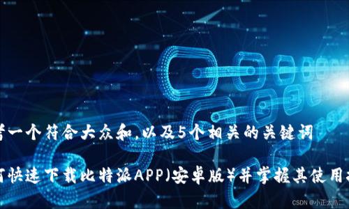 思考一个符合大众和，以及5个相关的关键词

如何快速下载比特派APP（安卓版）并掌握其使用技巧