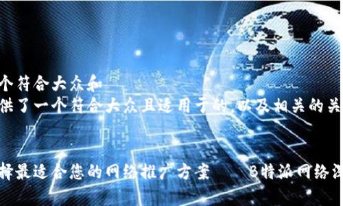 思考一个符合大众和  
下面提供了一个符合大众且适用于的，以及相关的关键词。

  
如何选择最适合您的网络推广方案——B特派网络深度解析