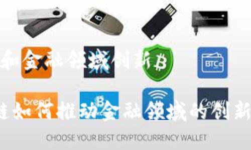 区块链和金融领域创新

 区块链如何推动金融领域的创新与发展