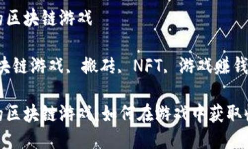 适合搬砖的区块链游戏

关键词：区块链游戏, 搬砖, NFT, 游戏赚钱, 加密货币

适合搬砖的区块链游戏：如何在游戏中获取收益