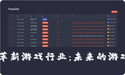区块链技术如何革新游戏行业：未来的游戏体验与经济模式