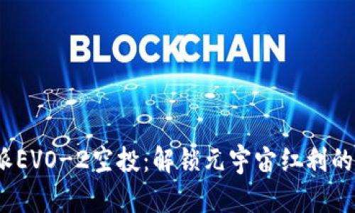 : b特派EVO-2空投：解锁元宇宙红利的新契机