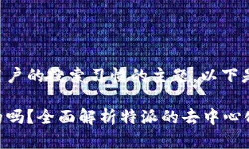 特派是一种用于大众用户的搜索习惯的主题，以下是符合的和相关关键词：

特派系统是去中心化的吗？全面解析特派的去中心化特性