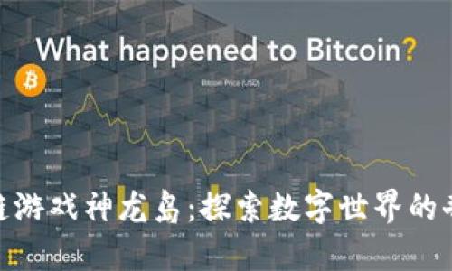 : 区块链游戏神龙岛：探索数字世界的奇幻之旅