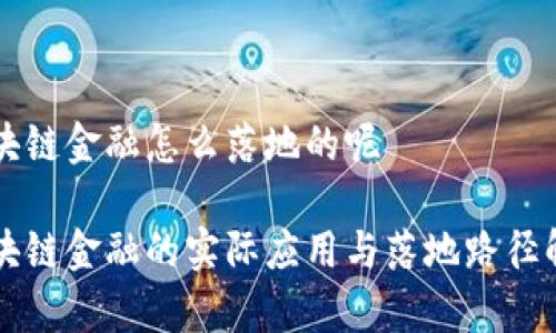 区块链金融怎么落地的呢

区块链金融的实际应用与落地路径解析