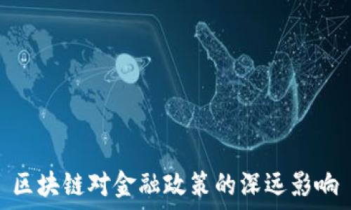   
区块链对金融政策的深远影响