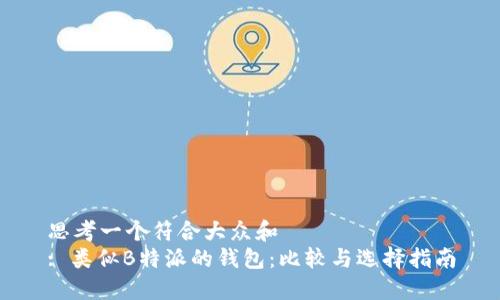 思考一个符合大众和  
: 类似B特派的钱包：比较与选择指南