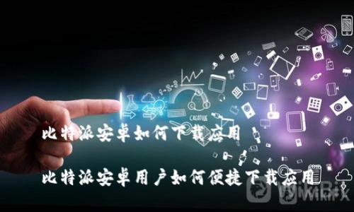 比特派安卓如何下载应用

比特派安卓用户如何便捷下载应用