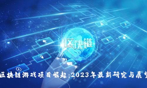 区块链游戏项目崛起：2023年最新研究与展望