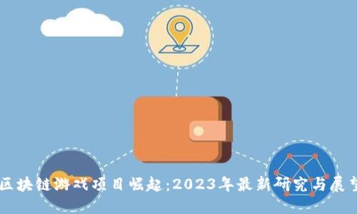 区块链游戏项目崛起：2023年最新研究与展望