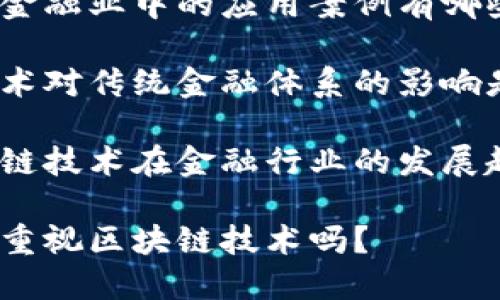 金融行业是否重视区块链技术？

如何理解区块链对金融行业的重要性？

区块链在金融业中的应用案例有哪些？

区块链技术对传统金融体系的影响是什么？

未来区块链技术在金融行业的发展趋势如何？

金融行业重视区块链技术吗？