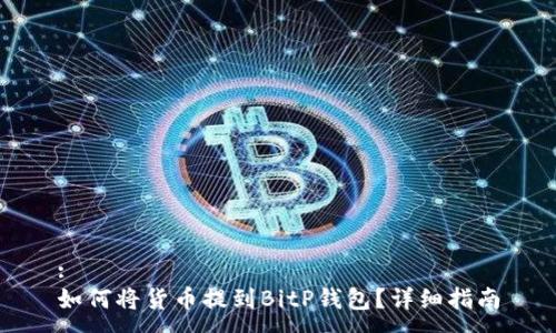 :
如何将货币提到BitP钱包？详细指南