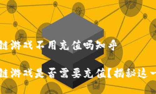 区块链游戏不用充值吗知乎

区块链游戏是否需要充值？揭秘这一现象