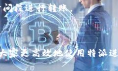 特派转账慢可能是用户在使用特派进行资金转移