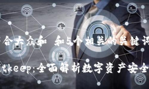 思考一个符合大众和 和5个相关的关键词

比特钱包Bitkeep：全面解析数字资产安全管理与使用