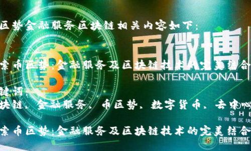 币区势金融服务区块链相关内容如下：


探索币区势：金融服务及区块链技术的完美结合

关键词：
区块链, 金融服务, 币区势, 数字货币, 去中心化

探索币区势：金融服务及区块链技术的完美结合