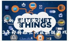 即将出的区块链游戏2023年即将推出的区块链游戏