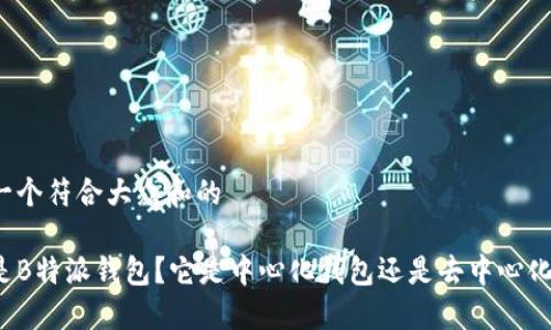 思考一个符合大众和的

什么是B特派钱包？它是中心化钱包还是去中心化钱包？