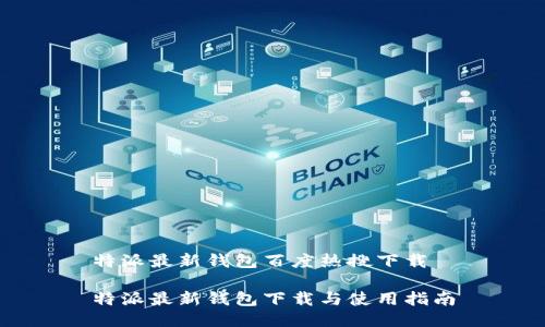 特派最新钱包百度热搜下载

特派最新钱包下载与使用指南