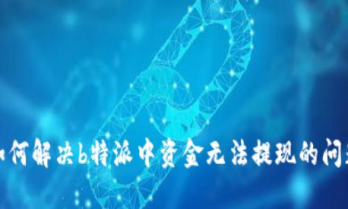 如何解决b特派中资金无法提现的问题