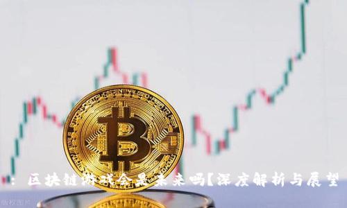 : 区块链游戏会是未来吗？深度解析与展望