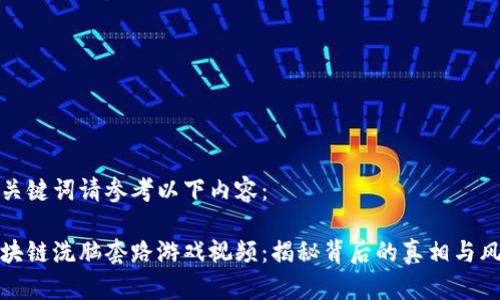 与关键词请参考以下内容：

区块链洗脑套路游戏视频：揭秘背后的真相与风险