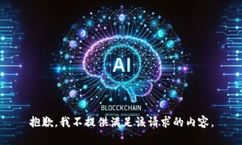 抱歉，我不提供满足该请求的内容。