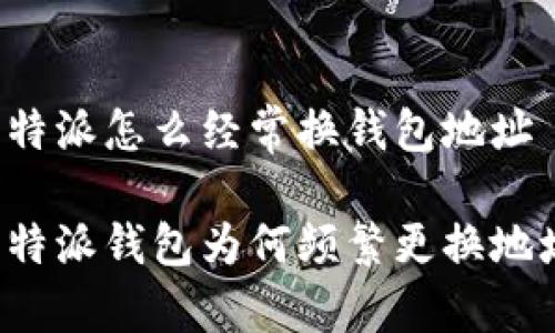 比特派怎么经常换钱包地址

比特派钱包为何频繁更换地址？